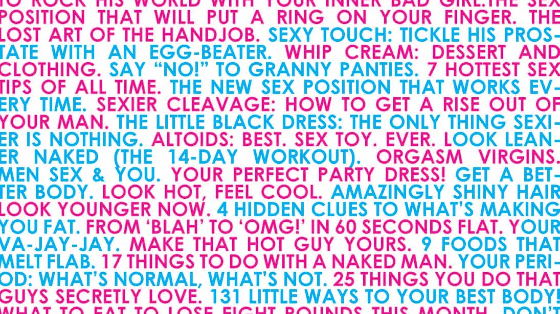 Text based piece in blue and magenta featuring snippets from the covers of women's magazines about sex and relationships.