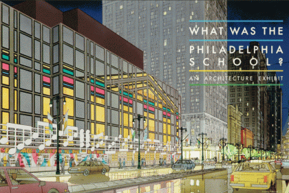 Poster for "What was the Philadelphia School. An architectural exhibit"