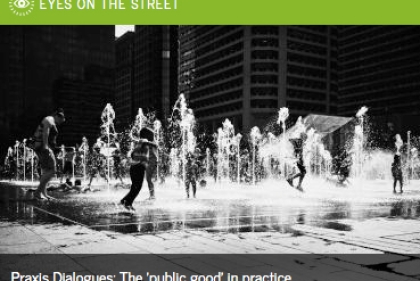 Eyes on the Street: Praxis dialogue, the 'public good' in practice