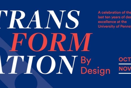Transformation by Design: A celebration of the last ten years of design excellence at the University of Pennsylvania.